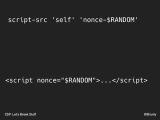 @BruntyCSP: Let’s Break Stuff
<script nonce="$RANDOM">...</script>
script-src 'self' 'nonce-$RANDOM'
 