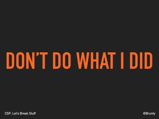 @BruntyCSP: Let’s Break Stuff
DON’T DO WHAT I DID
 