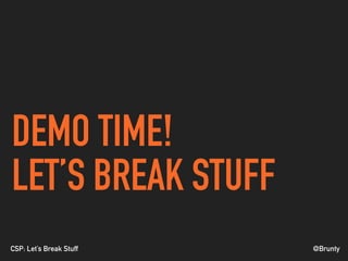 @BruntyCSP: Let’s Break Stuff
DEMO TIME!
LET’S BREAK STUFF
 