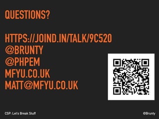 @BruntyCSP: Let’s Break Stuff
QUESTIONS?
HTTPS://JOIND.IN/TALK/9C520
@BRUNTY
@PHPEM
MFYU.CO.UK
MATT@MFYU.CO.UK
 