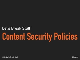 @BruntyCSP: Let’s Break Stuff
Content Security Policies
Let’s Break Stuff
 