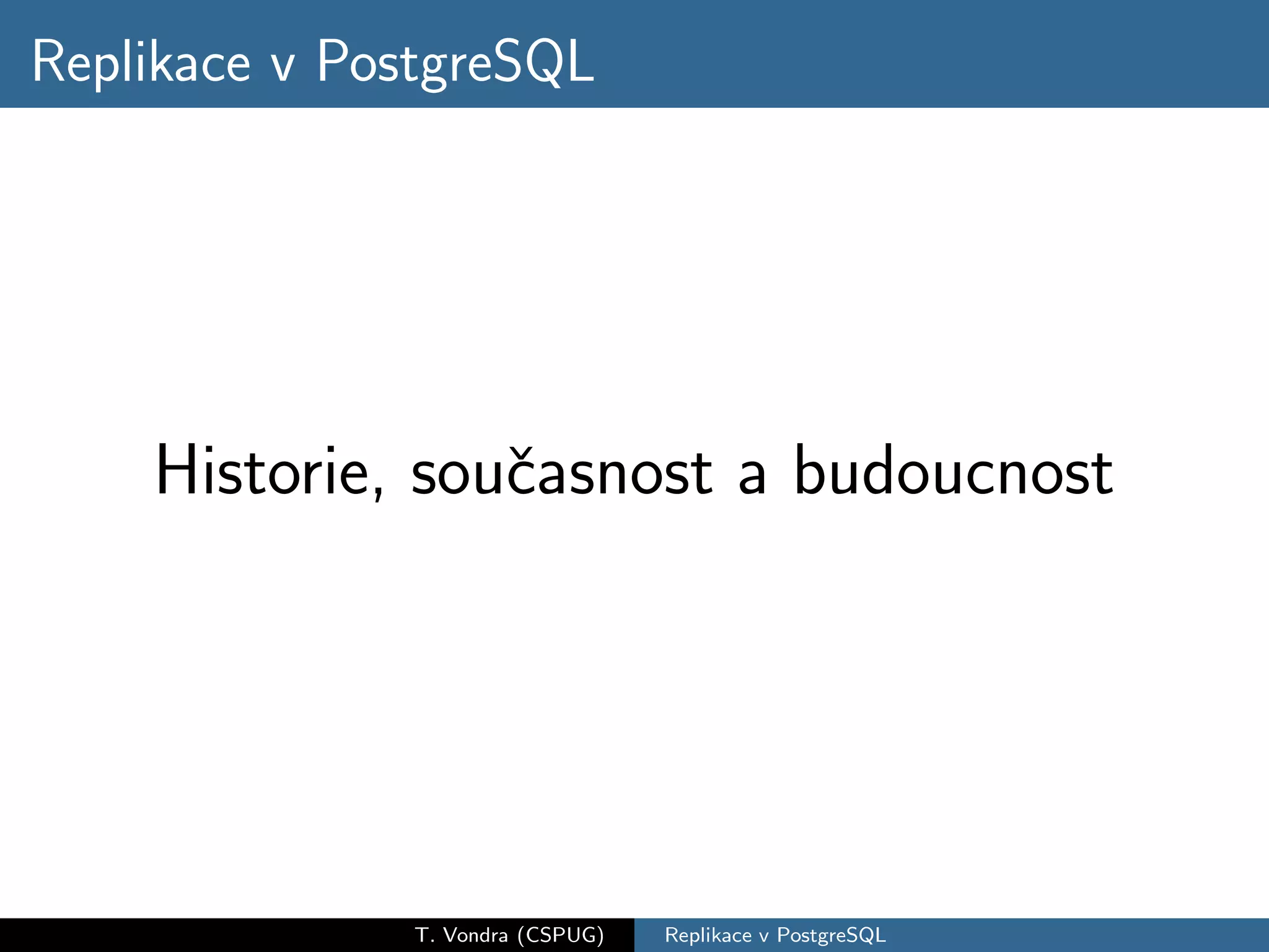 Replikace v PostgreSQL




    Historie, souˇasnost a budoucnost
                 c




              T. Vondra (CSPUG)   Replikace v PostgreSQL
 