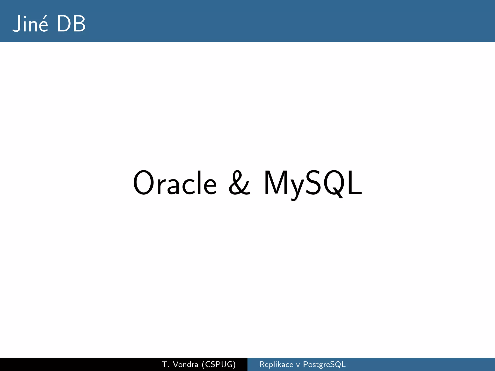 Jin´ DB
   e




          Oracle & MySQL




           T. Vondra (CSPUG)   Replikace v PostgreSQL
 