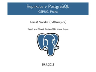 Replikace v PostgreSQL
          CSPUG, Praha


 Tom´ˇ Vondra (tv@fuzzy.cz)
    as

Czech and Slovak PostgreSQL Users Group




             19.4.2011
 