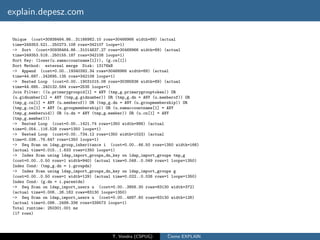 explain.depesz.com

 Unique (cost=30938464.86..31166982.10 rows=30468966 width=89) (actual
 time=249353.521..250273.108 rows=342107 loops=1)
 -> Sort (cost=30938464.86..31014637.27 rows=30468966 width=89) (actual
 time=249353.518..250155.187 rows=342108 loops=1)
 Sort Key: (lower(u.samaccountname[1])), (g.cn[1])
 Sort Method: external merge Disk: 13176kB
 -> Append (cost=0.00..19340392.34 rows=30468966 width=89) (actual
 time=44.687..242695.135 rows=342108 loops=1)
 -> Nested Loop (cost=0.00..19031015.08 rows=30385836 width=89) (actual
 time=44.685..240132.584 rows=2535 loops=1)
 Join Filter: ((u.primarygroupid[1] = ANY (tmp_g.primarygrouptoken)) OR
 (u.gidnumber[1] = ANY (tmp_g.gidnumber)) OR (tmp_g.dn = ANY (u.memberof)) OR
 (tmp_g.cn[1] = ANY (u.memberof)) OR (tmp_g.dn = ANY (u.groupmembership)) OR
 (tmp_g.cn[1] = ANY (u.groupmembership)) OR (u.samaccountname[1] = ANY
 (tmp_g.memberuid)) OR (u.dn = ANY (tmp_g.member)) OR (u.cn[1] = ANY
 (tmp_g.member)))
 -> Nested Loop (cost=0.00..1421.74 rows=1350 width=986) (actual
 time=0.054..116.528 rows=1350 loops=1)
 -> Nested Loop (cost=0.00..734.12 rows=1350 width=1023) (actual
 time=0.038..76.647 rows=1350 loops=1)
 -> Seq Scan on ldap_group_inheritance i (cost=0.00..46.50 rows=1350 width=166)
 (actual time=0.015..1.633 rows=1350 loops=1)
 -> Index Scan using ldap_import_groups_dn_key on ldap_import_groups tmp_g
 (cost=0.00..0.50 rows=1 width=940) (actual time=0.048..0.049 rows=1 loops=1350)
 Index Cond: (tmp_g.dn = i.groupdn)
 -> Index Scan using ldap_import_groups_dn_key on ldap_import_groups g
 (cost=0.00..0.50 rows=1 width=129) (actual time=0.022..0.026 rows=1 loops=1350)
 Index Cond: (g.dn = i.parentdn)
 -> Seq Scan on ldap_import_users u (cost=0.00..3856.30 rows=83130 width=372)
 (actual time=0.006..26.162 rows=83130 loops=1350)
 -> Seq Scan on ldap_import_users u (cost=0.00..4687.60 rows=83130 width=126)
 (actual time=0.098..2499.336 rows=339573 loops=1)
 Total runtime: 250301.001 ms
 (17 rows)




                                           T. Vondra (CSPUG)      ˇ
                                                                  Cteme EXPLAIN
 