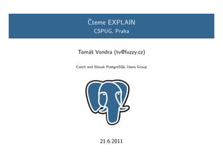 ˇ
      Cteme EXPLAIN
         CSPUG, Praha


Tom´ˇ Vondra (tv@fuzzy.cz)
   as

Czech and Slovak PostgreSQL Users Group




             21.6.2011
 