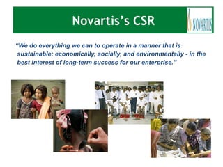 “ We do everything we can to operate in a manner that is sustainable: economically, socially, and environmentally - in the best interest of long-term success for our enterprise.”   Novartis’s CSR 
