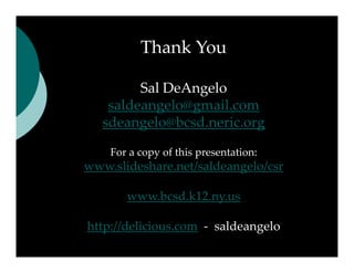 Thank You
          Thank You

         Sal DeAngelo
         S lD A    l
    saldeangelo@gmail.com
   sdeangelo@bcsd.neric.org
    d      l @b d     i

    For a copy of this presentation:
    For a copy of this presentation:
www.slideshare.net/saldeangelo/csr

       www.bcsd.k12.ny.us

http://delicious.com ‐ saldeangelo
htt //d li i             ld     l
 