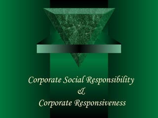 Corporate Social Responsibility  &  Corporate Responsiveness 