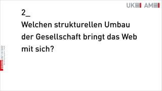 2_
Welchen strukturellen Umbau
der Gesellschaft bringt das Web
mit sich?
 