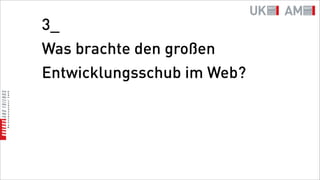 3_
Was brachte den großen
Entwicklungsschub im Web?
 