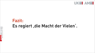 Fazit:
Es regiert ,die Macht der Vielen‘.
 