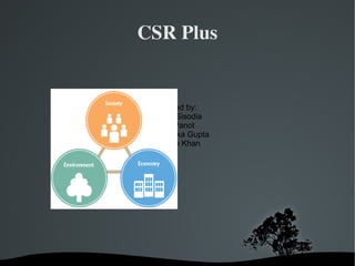 CSR Plus


        Submitted by:
         Maitri Sisodia
         Jigar Panot
         Priyanka Gupta
         Najeeb Khan




     
 