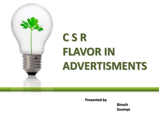 C S R  FLAVOR IN ADVERTISMENTS Presented by  		Binesh 		Soumya 