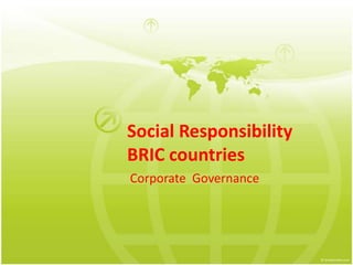 Social Responsibility
BRIC countries
Corporate Governance
 