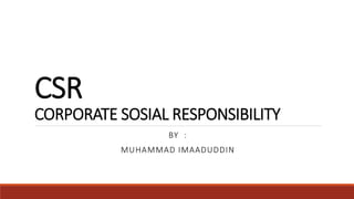 CSR
CORPORATE SOSIAL RESPONSIBILITY
BY :
MUHAMMAD IMAADUDDIN
 
