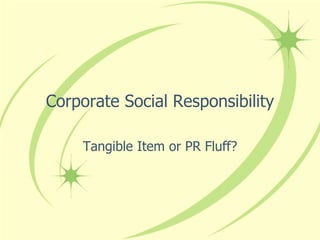 Corporate Social Responsibility
Tangible Item or PR Fluff?
 