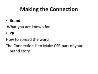Making the Connection
• Brand:
What you are known for
• PR:
How to spread the word
The Connection is to Make CSR part of your
brand story
 