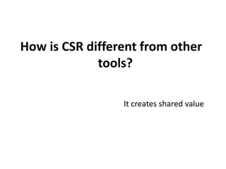 How is CSR different from other
tools?
It creates shared value
 