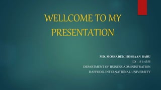 WELLCOME TO MY
PRESENTATION
MD. MOSSADEK HOSSAAN BABU
ID : 151-4355
DEPARTMENT OF BSINESS ADMINISTRATION
DAFFODIL INTERNATIONAL UNIVERSITY
 