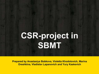 CSR-project in
SBMT
Prepared by Anastasiya Bobkova, Violetta Khodotovich, Marina
Oreshkina, Vladislav Lapanovich and Yury Kaskevich
 
