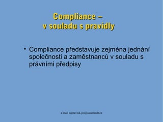 e-mail napravnik.jiri@salamandr.cz
Compliance –Compliance –
v souladu s pravidlyv souladu s pravidly

Compliance představuje zejména jednání
společnosti a zaměstnanců v souladu s
právními předpisy
 