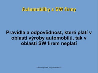 e-mail napravnik.jiri@salamandr.cz
Automobilky a SW firmyAutomobilky a SW firmy
Pravidla a odpovědnost, které platí v
oblasti výroby automobilů, tak v
oblasti SW firem neplatí
 
