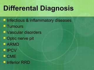 Differental Diagnosis
 Infectious & inflammatory diseases
 Tumours
 Vascular disorders
 Optic nerve pit
 ARMD
 IPCV
 CME
 Inferior RRD
 