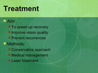 Treatment
 Aim:
 To speed up recovery
 Improve vision quality
 Prevent recurrences
 Methods:
 Conservative approach
 Medical management
 Laser treatment
 