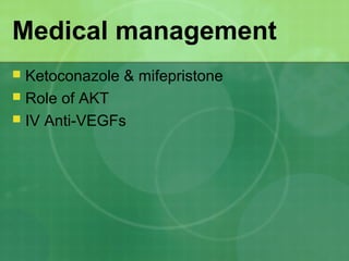 Medical management
 Ketoconazole & mifepristone
 Role of AKT
 IV Anti-VEGFs
 