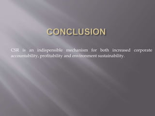 CSR is an indispensible mechanism for both increased corporate
accountability, profitability and environment sustainability.
 