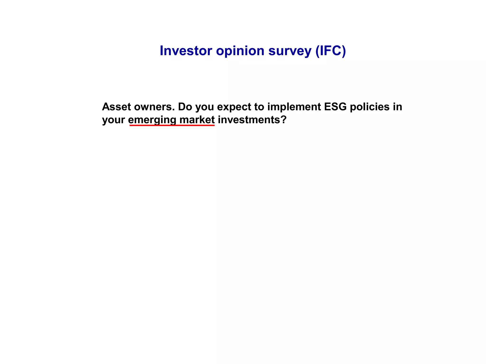 Asset owners. Do you expect to implement ESG policies in
your emerging market investments?
Investor opinion survey (IFC)
 