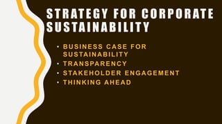 STRATEGY FOR CORPORATE
SUSTAINABILIT Y
• BUSINESS CASE FOR
SUSTAINABILITY
• TRANSPARENCY
• STAKEHOLDER ENGAGEMENT
• THINKING AHEAD
 