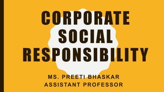 CORPORATE
SOCIAL
RESPONSIBILITY
MS. PREETI BHASKAR
ASSISTANT PROFESSOR
 