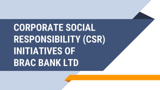 CORPORATE SOCIAL
RESPONSIBILITY (CSR)
INITIATIVES OF
BRAC BANK LTD
 