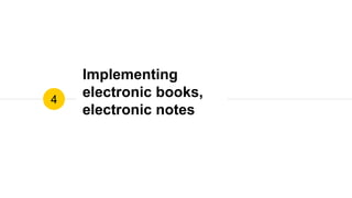 Implementing
electronic books,
electronic notes
4
 