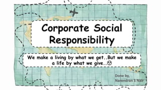 Corporate Social
Responsibility
We make a living by what we get..But we make
a life by what we give..😍
 