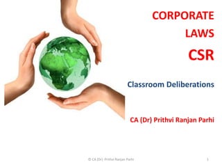 CORPORATE
LAWS
CSR
Classroom Deliberations
CA (Dr) Prithvi Ranjan Parhi
1© CA (Dr) Prithvi Ranjan Parhi
 