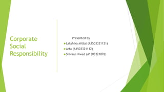 Corporate
Social
Responsibility
Presented by
Lakshika Mittal (A1503321121)
Arfa (A1503321112)
Shivani Niwad (A150332107...