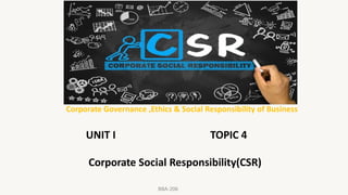 Corporate Governance ,Ethics & Social Responsibility of Business
UNIT I TOPIC 4
Corporate Social Responsibility(CSR)
BBA-206
 