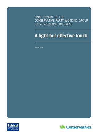 FINAL REPORT OF THE
CONSERVATIVE PARTY WORKING GROUP
ON RESPONSIBLE BUSINESS


A light but effective touch

MARCH 2008
 