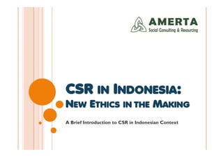 CCSSRR IINN INNDDOONNEESSIIAA:: 
NEEWW ETTHHIICCSS IINN TTHHEE MAAKKIINNGG 
A Brief Introduction to CSR in Indonesian Context 
 