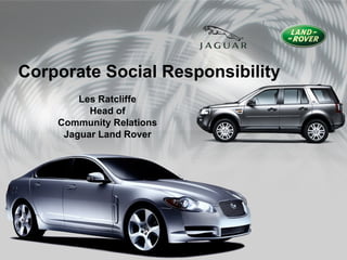 Corporate Social Responsibility
        Les Ratcliffe
          Head of
    Community Relations
     Jaguar Land Rover
 