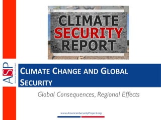 CLIMATE	
  CHANGE	
  AND	
  GLOBAL	
  
SECURITY	
  
      Global Consequences, Regional Effects
 