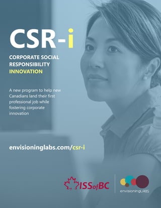 CSR-iCORPORATE SOCIAL
RESPONSIBILITY
INNOVATION
A new program to help new
Canadians land their first
professional job while
fostering corporate
innovation
envisioninglabs.com/csr-i
 