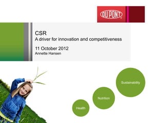 CSR
A driver for innovation and competitiveness

11 October 2012
Annette Hansen




                                           Sustainability



                               Nutrition


                    Health
 