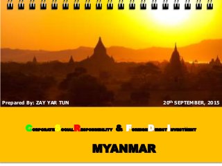 CORPORATESOCIALRESPONSIBILITY & FOREIGNDIRECTINVESTMENT
MYANMAR
20th SEPTEMBER, 2015Prepared By: ZAY YAR TUN
 