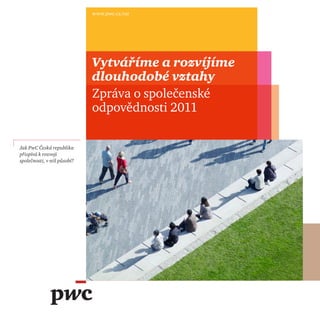 Jak PwC Česká republika
přispívá k rozvoji
společnosti, v níž působí?
www.pwc.cz/csr
Vytváříme a rozvíjíme
dlouhodobé vztahy
Zpráva o společenské
odpovědnosti 2011
foto
 