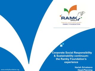 Corporate Social Responsibility
 & Sustainability continuum:
  the Ramky Foundation’s
         experience
                 Harish Srivatsava
                   Head-Planning
 