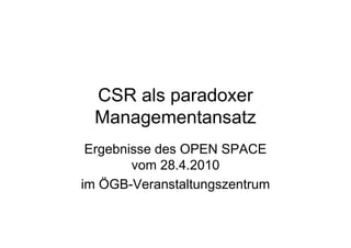 CSR als paradoxer
  Managementansatz
 Ergebnisse des OPEN SPACE
        vom 28.4.2010
im ÖGB-Veranstaltungszentrum
 